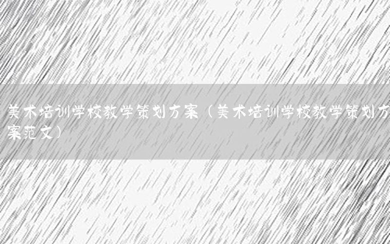 美术培训学校教学策划方案（美术培训学校教学策划方案范文）