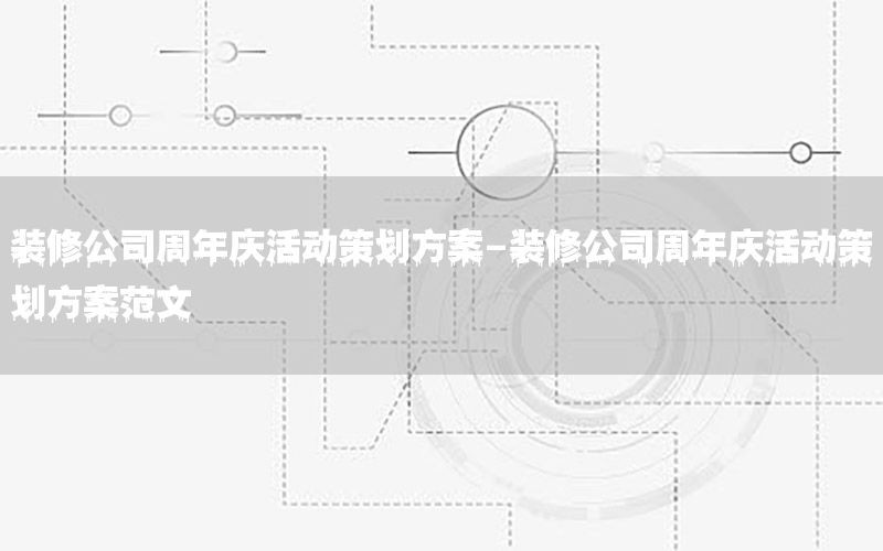 装修公司周年庆活动策划方案-装修公司周年庆活动策划方案范文