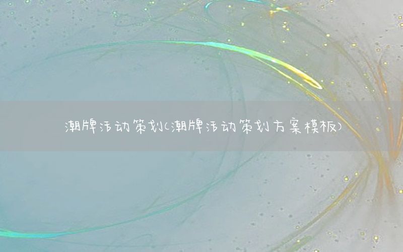 潮牌活动策划（潮牌活动策划方案模板）