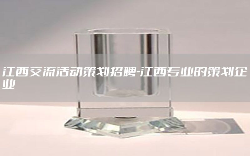 江西交流活动策划招聘-江西专业的策划企业
