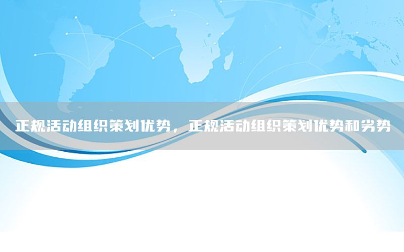 正规活动组织策划优势，正规活动组织策划优势和劣势