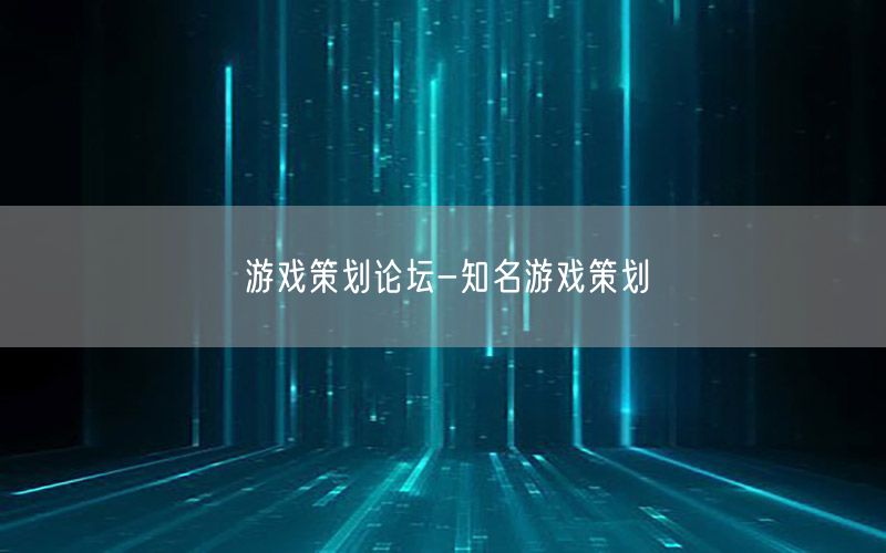 游戏策划论坛-知名游戏策划