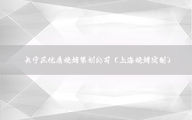 长宁区优质烧烤策划公司（上海烧烤定制）