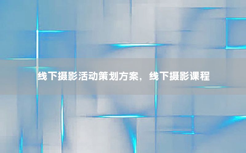 线下摄影活动策划方案，线下摄影课程