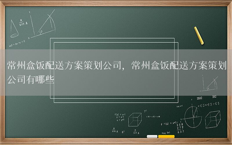 常州盒饭配送方案策划公司，常州盒饭配送方案策划公司有哪些