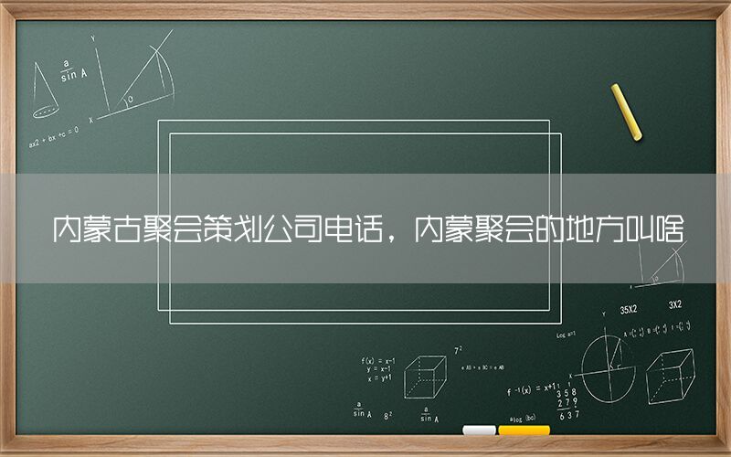 内蒙古聚会策划公司电话，内蒙聚会的地方叫啥
