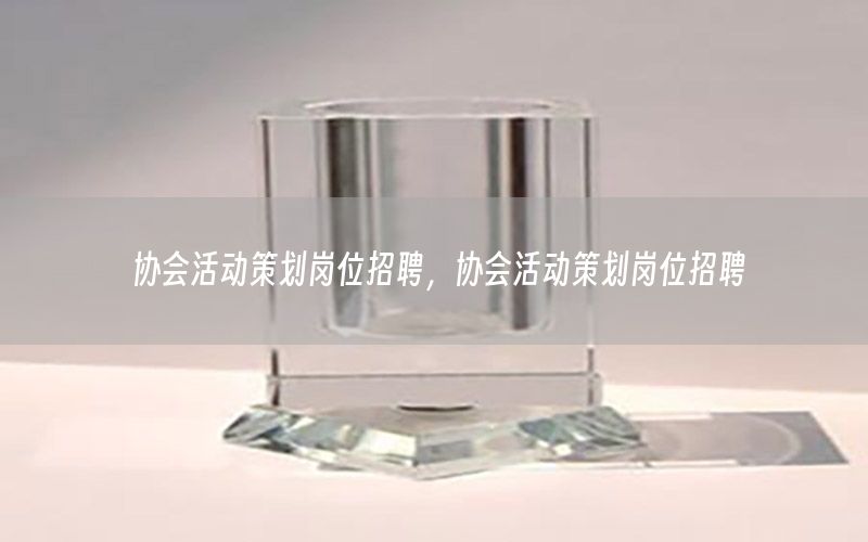 协会活动策划岗位招聘，协会活动策划岗位招聘