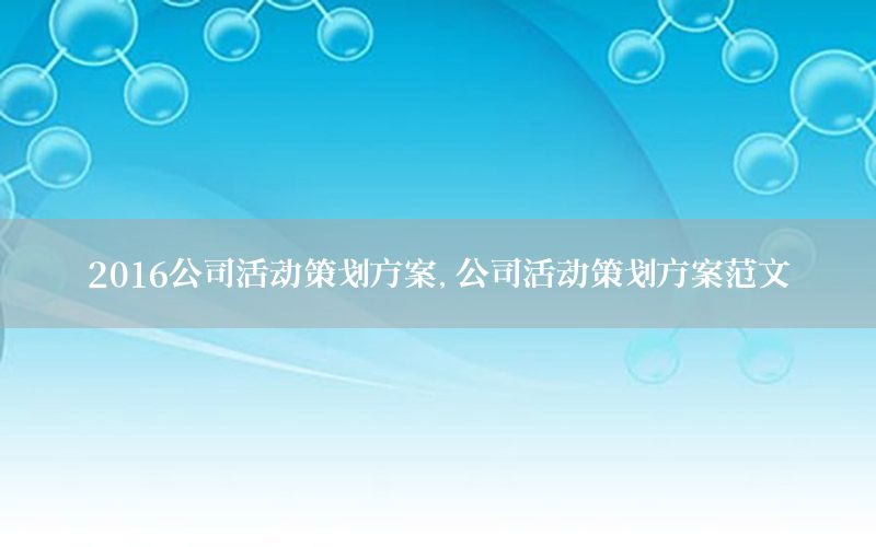 2016公司活动策划方案，公司活动策划方案范文