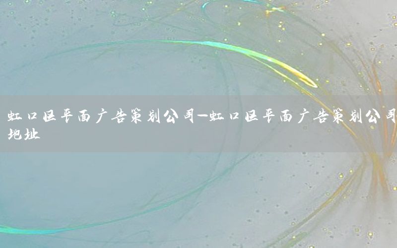 虹口区平面广告策划公司-虹口区平面广告策划公司地址