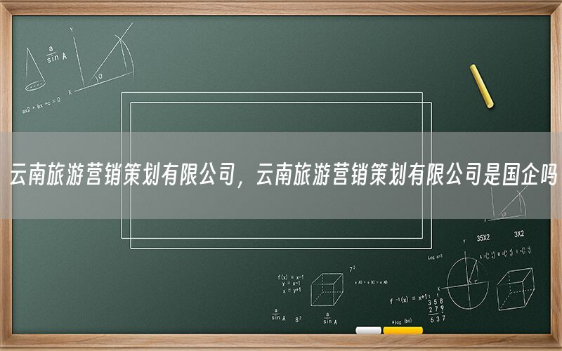 云南旅游营销策划有限公司，云南旅游营销策划有限公司是国企吗
