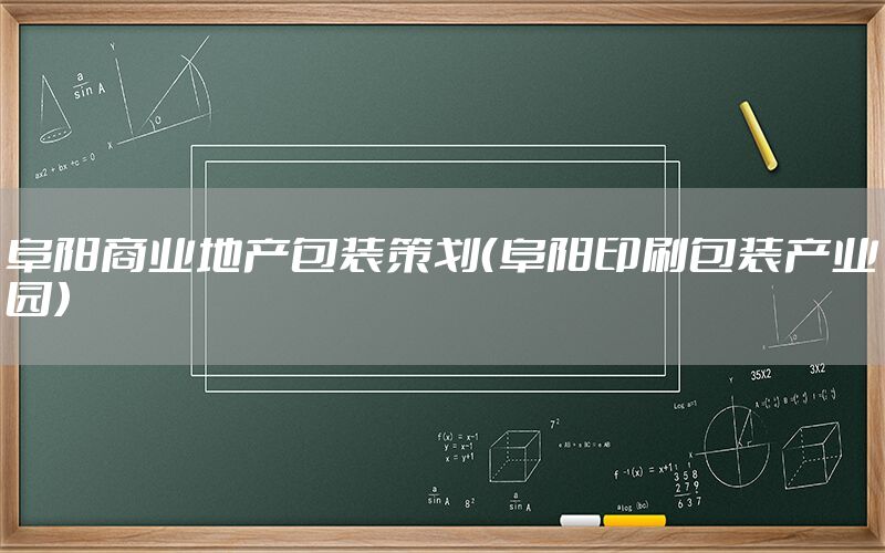 阜阳商业地产包装策划（阜阳印刷包装产业园）