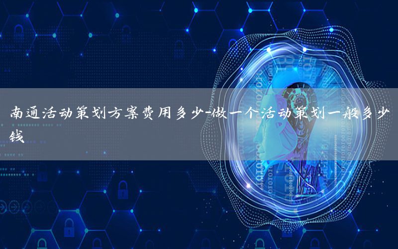 南通活动策划方案费用多少-做一个活动策划一般多少钱