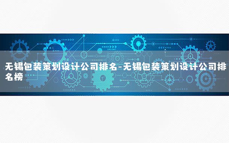 无锡包装策划设计公司排名-无锡包装策划设计公司排名榜