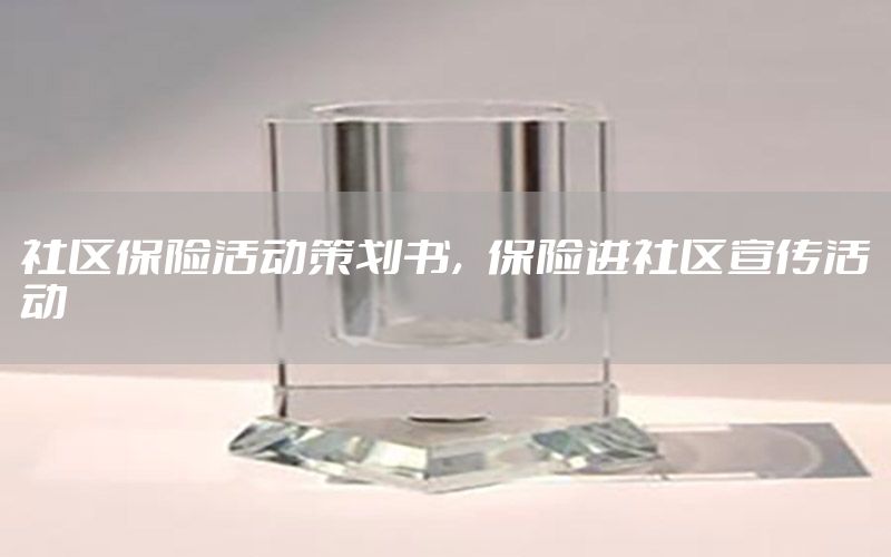 社区保险活动策划书，保险进社区宣传活动