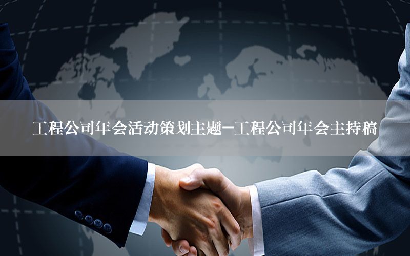 工程公司年会活动策划主题-工程公司年会主持稿