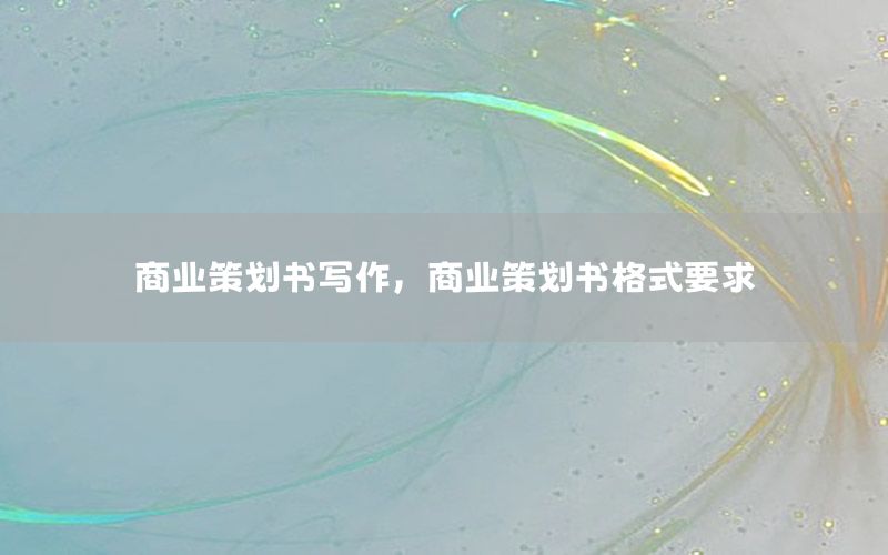 商业策划书写作，商业策划书格式要求