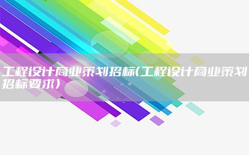 工程设计商业策划招标（工程设计商业策划招标要求）