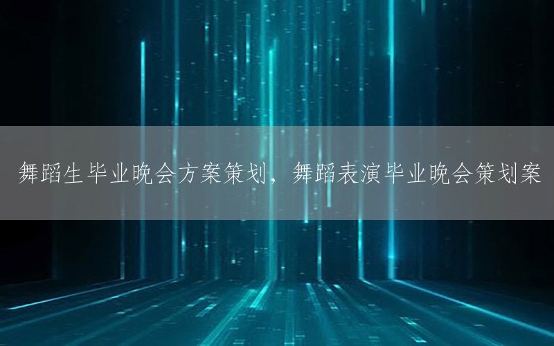 舞蹈生毕业晚会方案策划，舞蹈表演毕业晚会策划案
