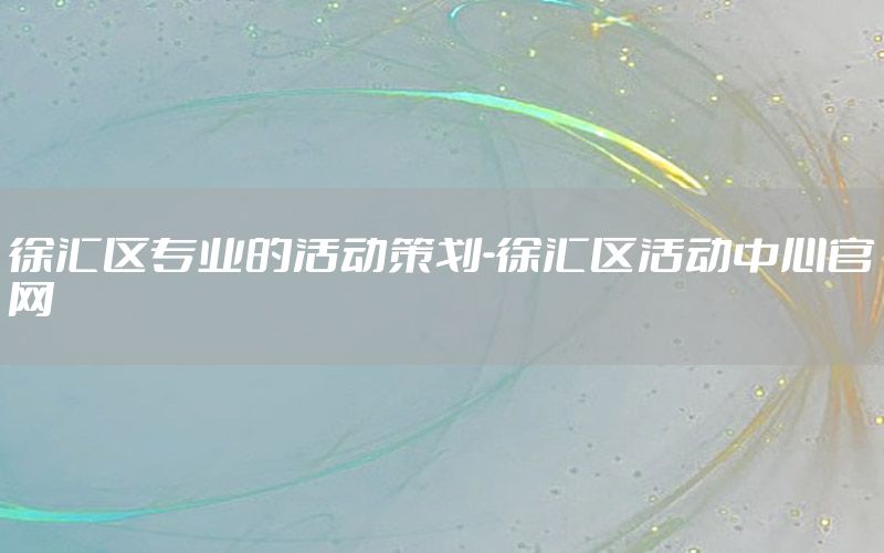徐汇区专业的活动策划-徐汇区活动中心官网