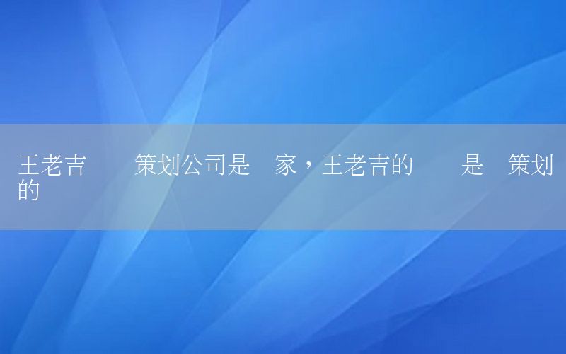 王老吉营销策划公司是谁家，王老吉的营销是谁策划的