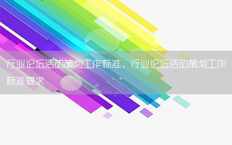 行业论坛活动策划工作标准，行业论坛活动策划工作标准要求
