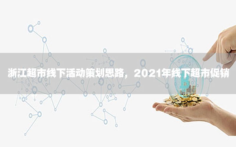 浙江超市线下活动策划思路，2021年线下超市促销