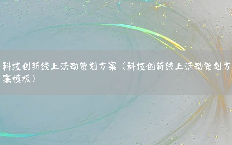 科技创新线上活动策划方案（科技创新线上活动策划方案模板）