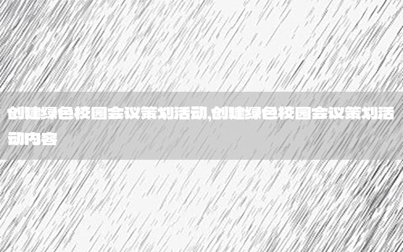 创建绿色校园会议策划活动，创建绿色校园会议策划活动内容