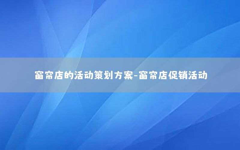 窗帘店的活动策划方案-窗帘店促销活动