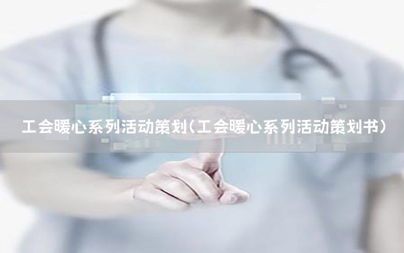 工会暖心系列活动策划（工会暖心系列活动策划书）