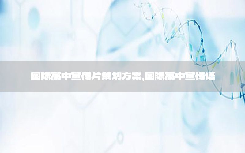 国际高中宣传片策划方案，国际高中宣传语
