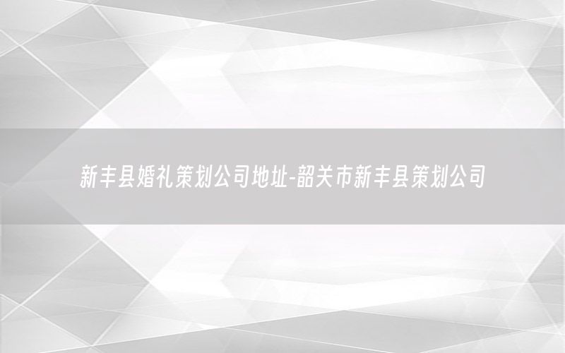 新丰县婚礼策划公司地址-韶关市新丰县策划公司