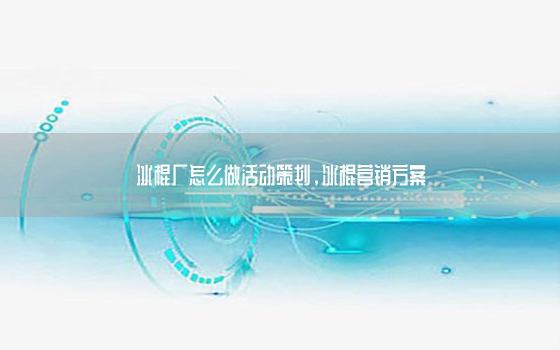 冰棍厂怎么做活动策划，冰棍营销方案
