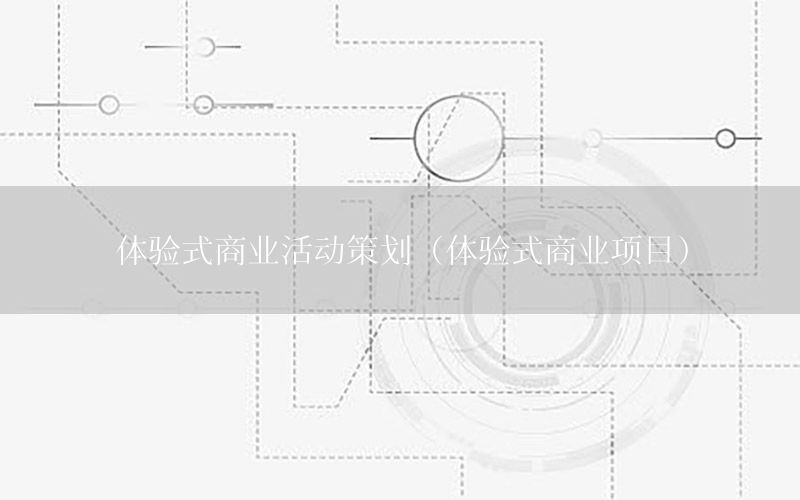 体验式商业活动策划（体验式商业项目）