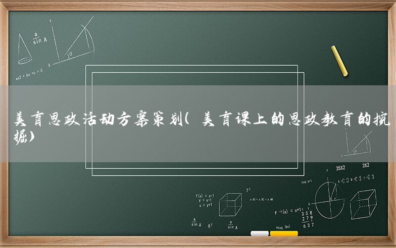 美育思政活动方案策划（美育课上的思政教育的挖掘）