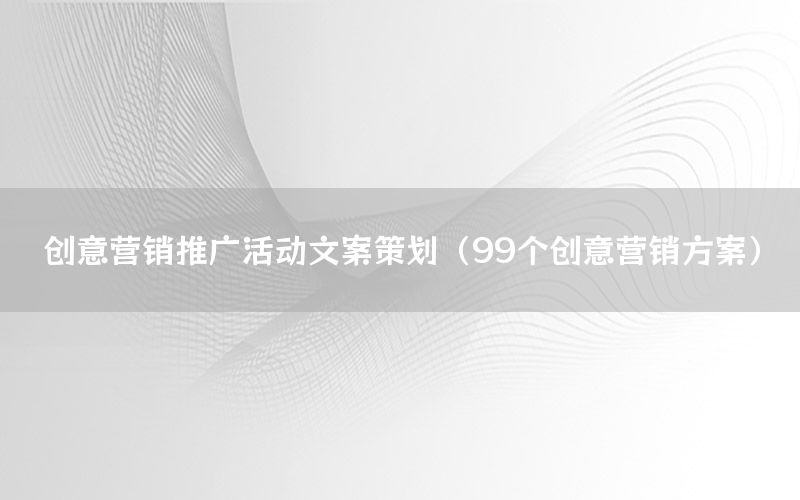 创意营销推广活动文案策划（99个创意营销方案）