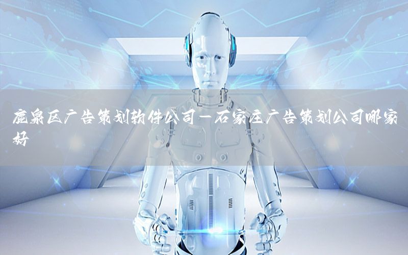 鹿泉区广告策划软件公司-石家庄广告策划公司哪家好
