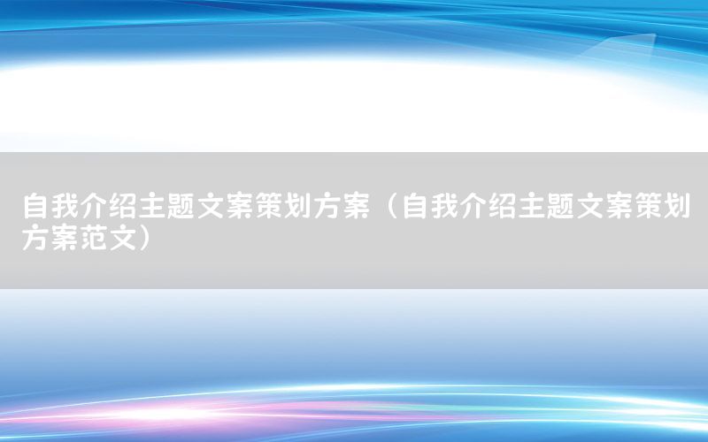 自我介绍主题文案策划方案（自我介绍主题文案策划方案范文）