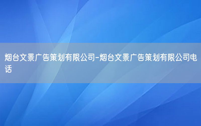 烟台文景广告策划有限公司-烟台文景广告策划有限公司电话