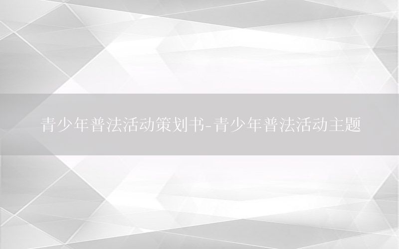 青少年普法活动策划书-青少年普法活动主题