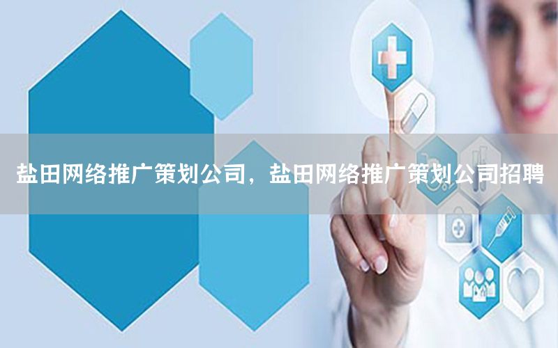 盐田网络推广策划公司，盐田网络推广策划公司招聘