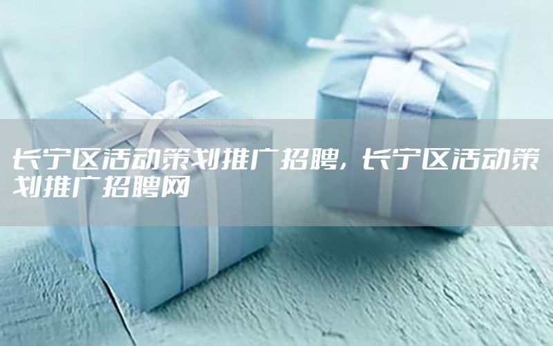 长宁区活动策划推广招聘，长宁区活动策划推广招聘网