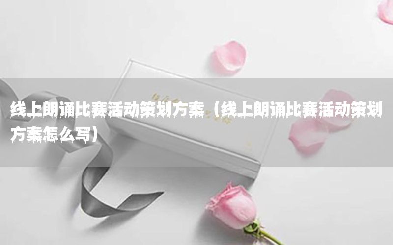 线上朗诵比赛活动策划方案（线上朗诵比赛活动策划方案怎么写）