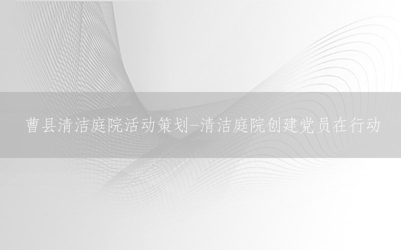 曹县清洁庭院活动策划-清洁庭院创建党员在行动