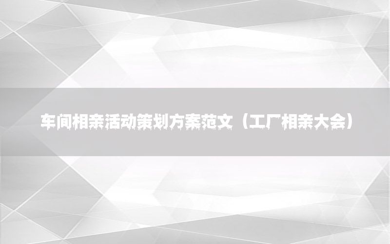 车间相亲活动策划方案范文（工厂相亲大会）