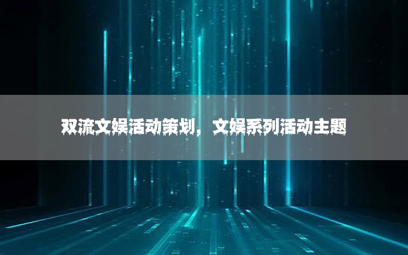 双流文娱活动策划，文娱系列活动主题