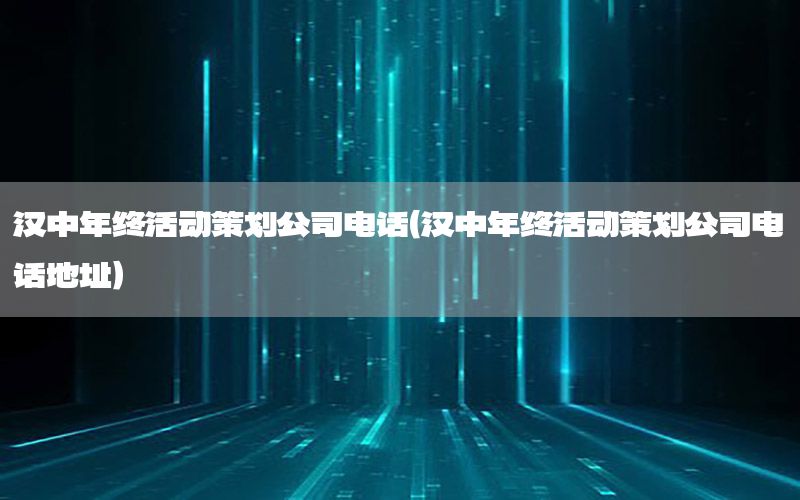 汉中年终活动策划公司电话（汉中年终活动策划公司电话地址）