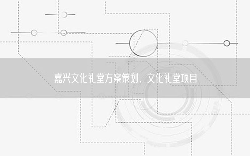 嘉兴文化礼堂方案策划，文化礼堂项目