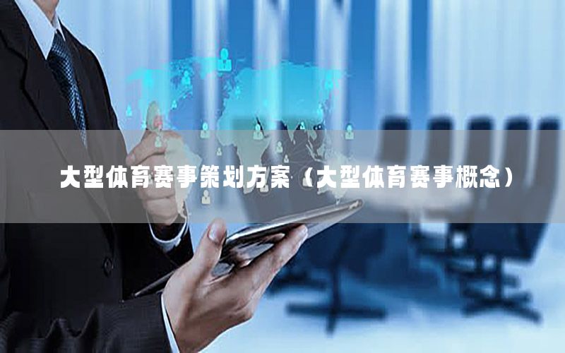 大型体育赛事策划方案（大型体育赛事概念）