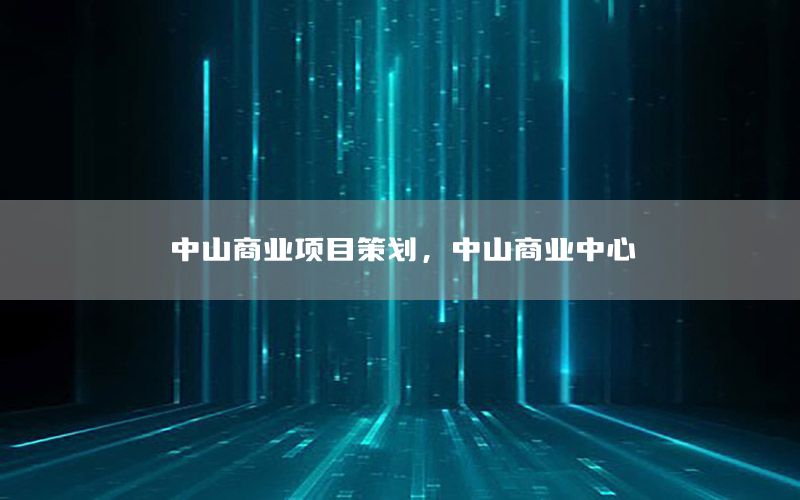 中山商业项目策划，中山商业中心